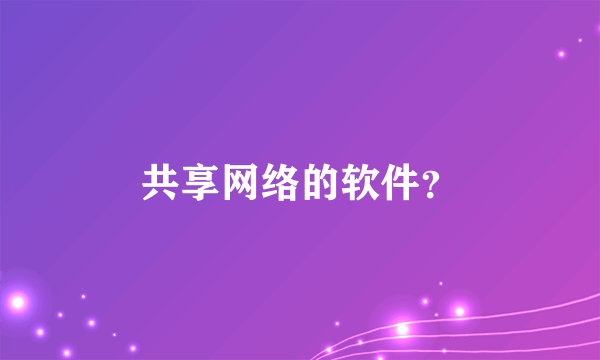 共享网络的软件？