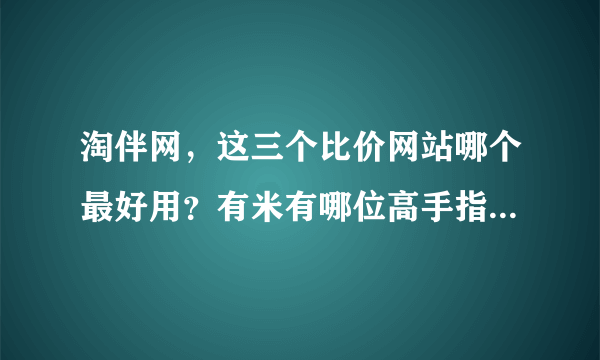 淘伴网，这三个比价网站哪个最好用？有米有哪位高手指点一二？