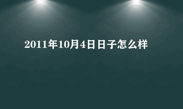 2011年10月4日日子怎么样