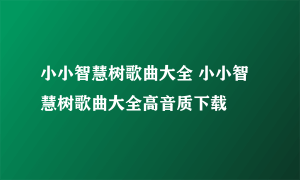 小小智慧树歌曲大全 小小智慧树歌曲大全高音质下载