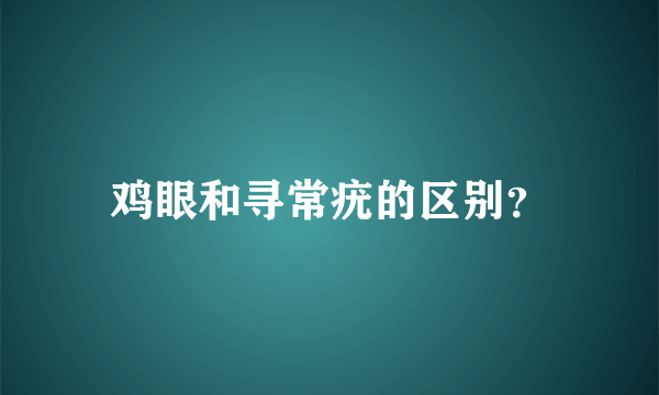 鸡眼和寻常疣的区别？