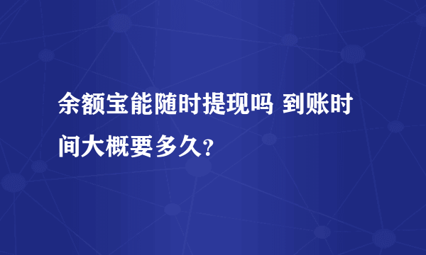 余额宝能随时提现吗 到账时间大概要多久？