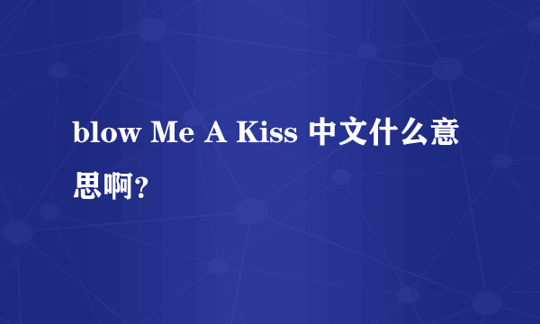 blow Me A Kiss 中文什么意思啊？