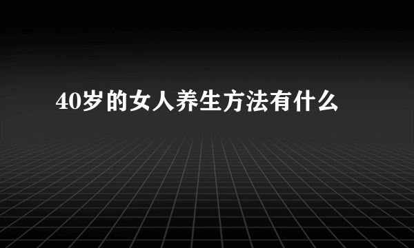 40岁的女人养生方法有什么