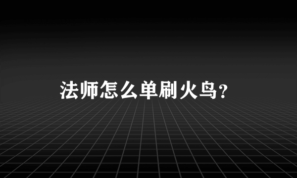 法师怎么单刷火鸟？