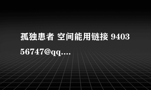 孤独患者 空间能用链接 940356747@qq.com 谢谢