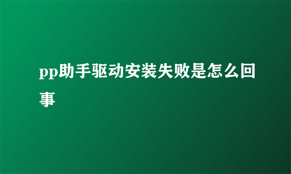 pp助手驱动安装失败是怎么回事