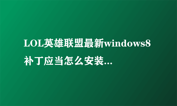 LOL英雄联盟最新windows8补丁应当怎么安装啊,求详细步骤