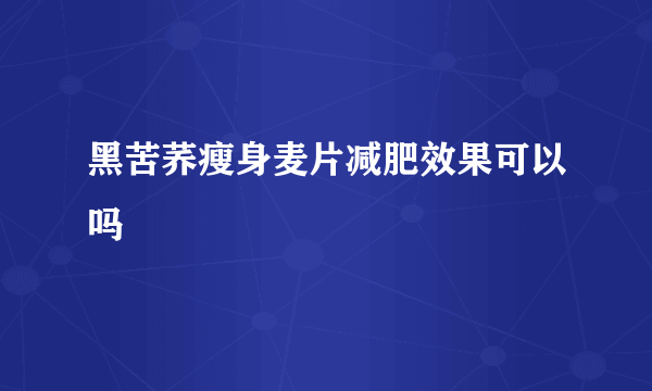 黑苦荞瘦身麦片减肥效果可以吗