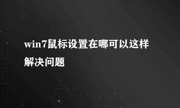 win7鼠标设置在哪可以这样解决问题