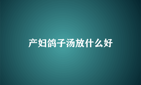 产妇鸽子汤放什么好