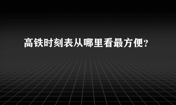 高铁时刻表从哪里看最方便？