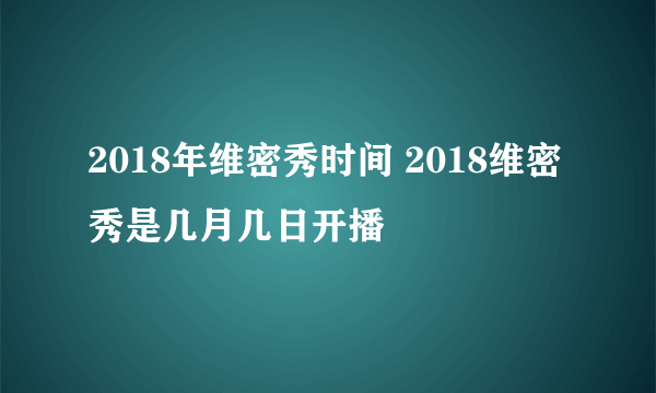 2018年维密秀时间 2018维密秀是几月几日开播