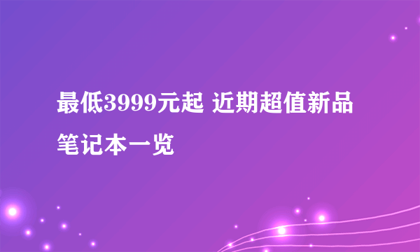 最低3999元起 近期超值新品笔记本一览