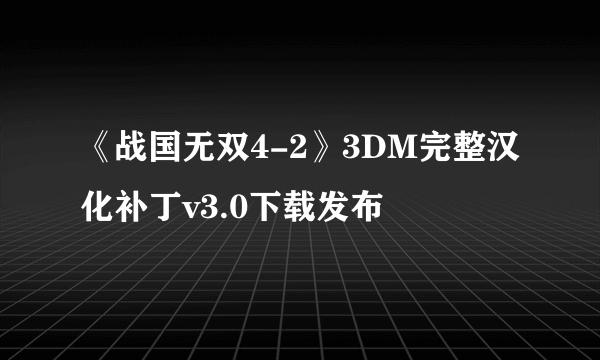 《战国无双4-2》3DM完整汉化补丁v3.0下载发布