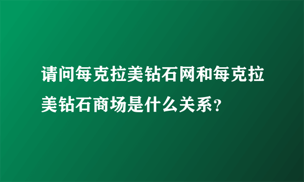 请问每克拉美钻石网和每克拉美钻石商场是什么关系？