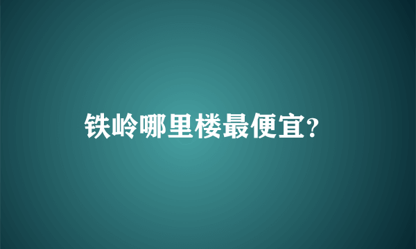 铁岭哪里楼最便宜？