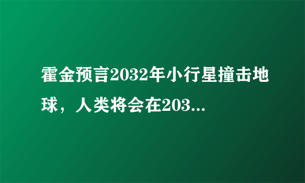 霍金预言2032年小行星撞击地球，人类将会在2032年灭亡，这是真的吗