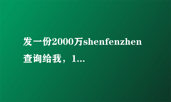 发一份2000万shenfenzhen查询给我，100元红包答谢