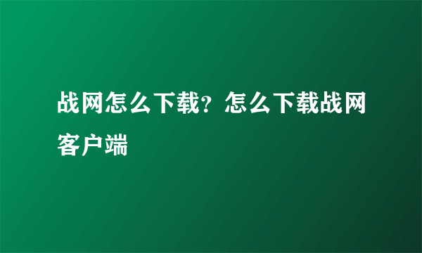 战网怎么下载？怎么下载战网客户端