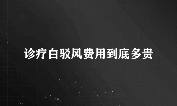 诊疗白驳风费用到底多贵