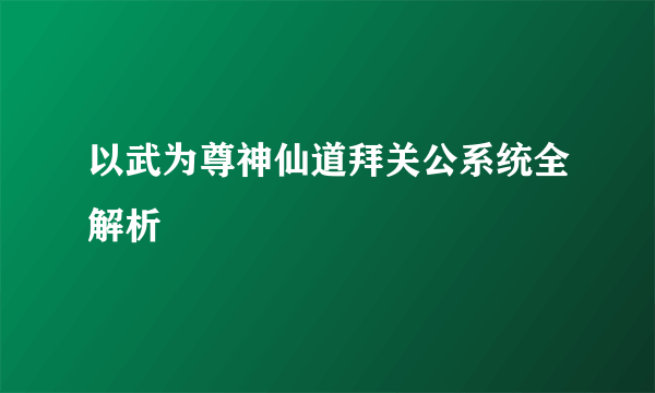 以武为尊神仙道拜关公系统全解析