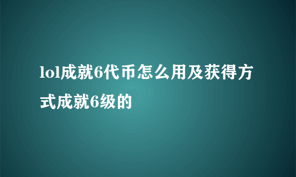 lol成就6代币怎么用及获得方式成就6级的