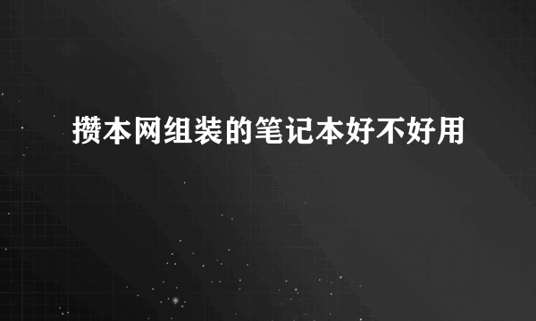 攒本网组装的笔记本好不好用