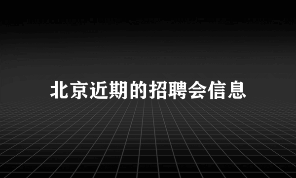 北京近期的招聘会信息