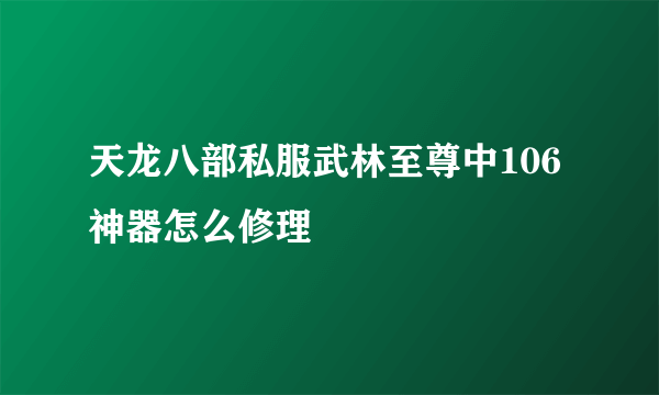 天龙八部私服武林至尊中106神器怎么修理