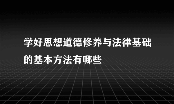 学好思想道德修养与法律基础的基本方法有哪些