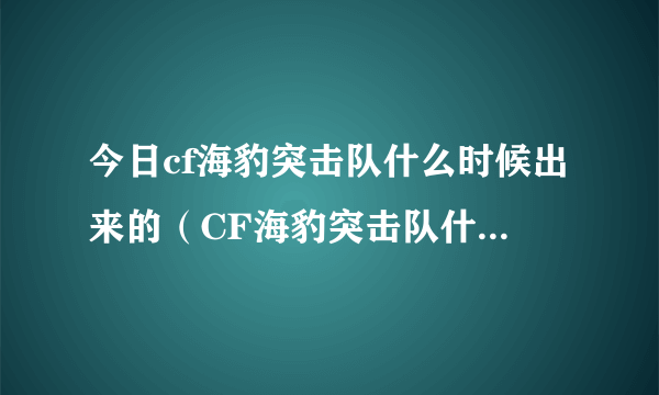 今日cf海豹突击队什么时候出来的（CF海豹突击队什么时候出啊）