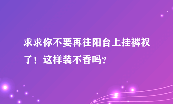 求求你不要再往阳台上挂裤衩了！这样装不香吗？