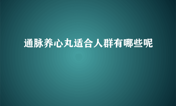 通脉养心丸适合人群有哪些呢