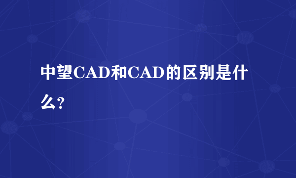 中望CAD和CAD的区别是什么？