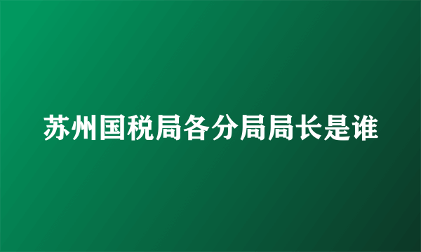 苏州国税局各分局局长是谁