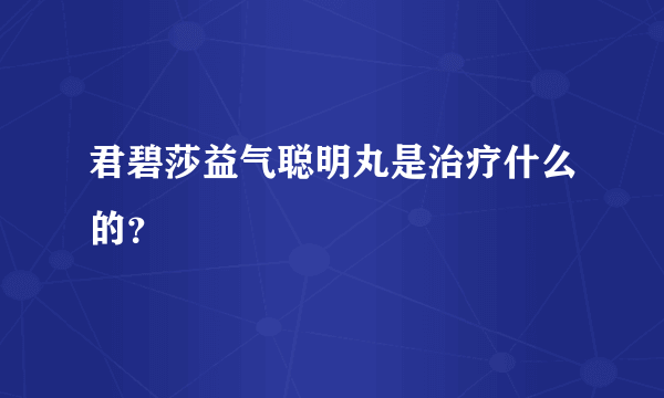 君碧莎益气聪明丸是治疗什么的？