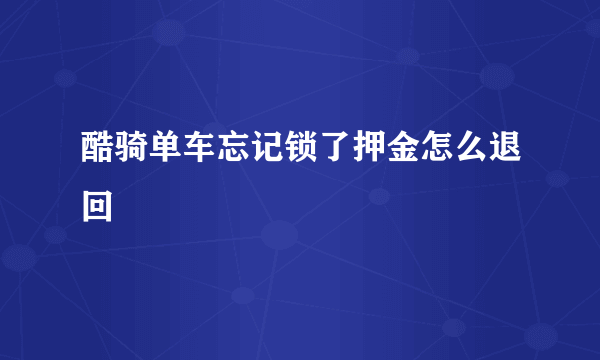 酷骑单车忘记锁了押金怎么退回