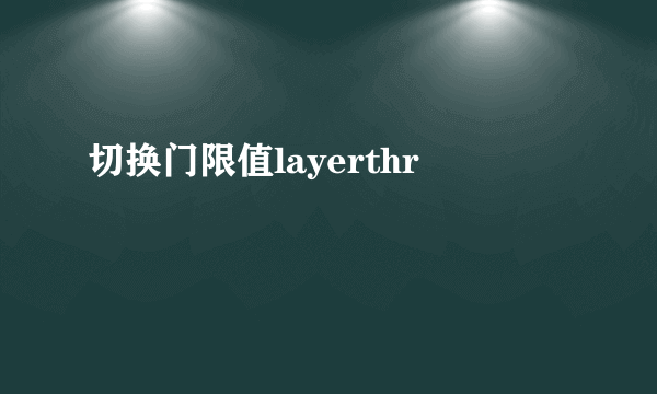 切换门限值layerthr