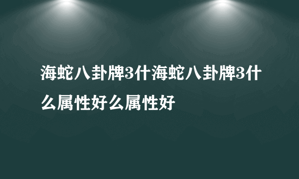 海蛇八卦牌3什海蛇八卦牌3什么属性好么属性好