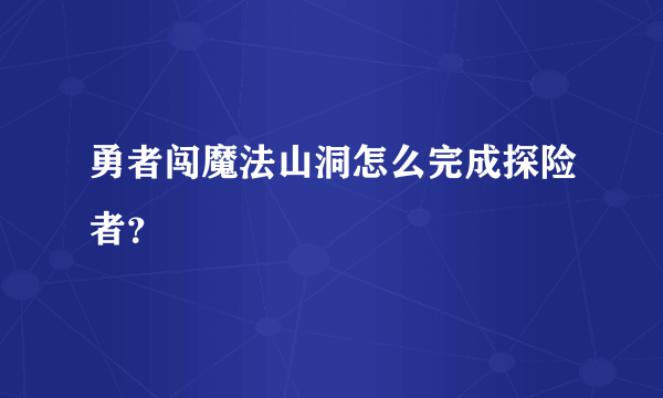 勇者闯魔法山洞怎么完成探险者？