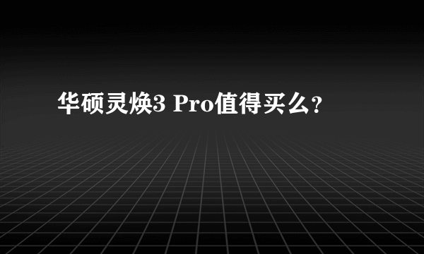 华硕灵焕3 Pro值得买么？