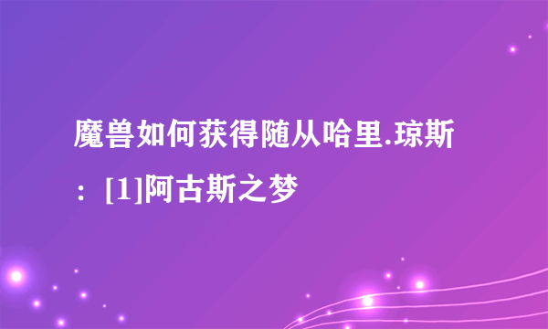 魔兽如何获得随从哈里.琼斯：[1]阿古斯之梦