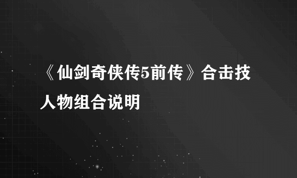 《仙剑奇侠传5前传》合击技人物组合说明