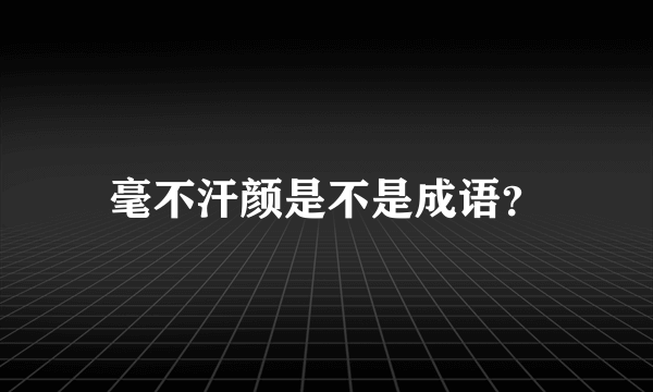 毫不汗颜是不是成语？