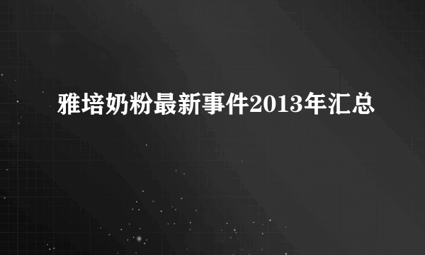 雅培奶粉最新事件2013年汇总