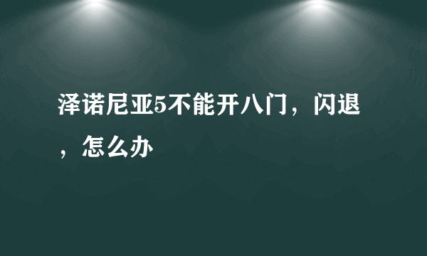 泽诺尼亚5不能开八门，闪退，怎么办