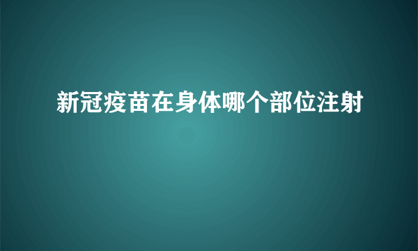 新冠疫苗在身体哪个部位注射