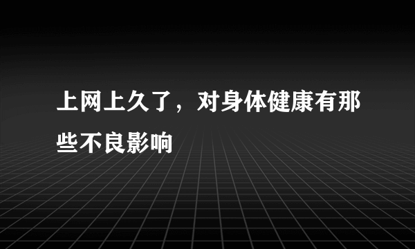 上网上久了，对身体健康有那些不良影响