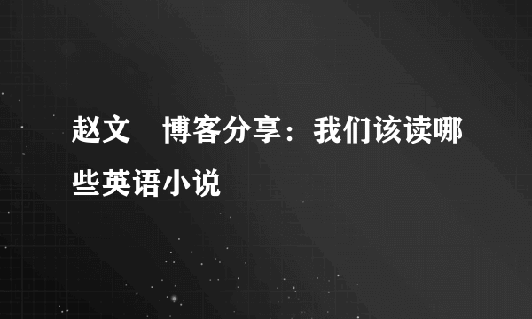 赵文瑄博客分享：我们该读哪些英语小说